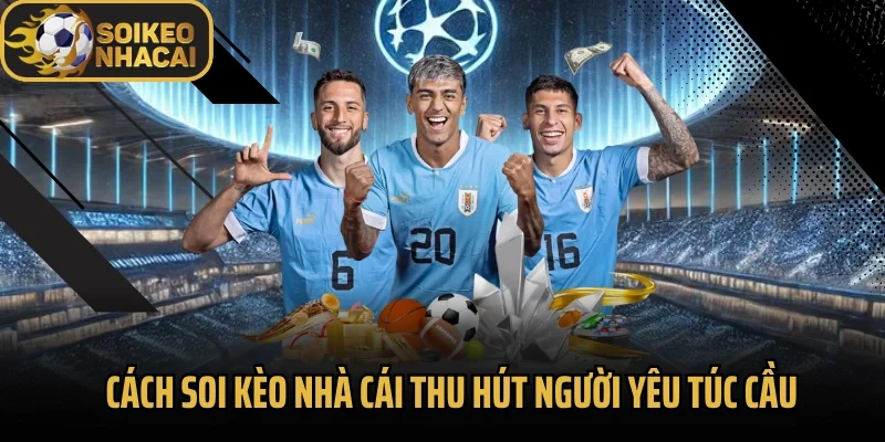 Cách Soi kèo nhà cái thu hút người yêu túc cầu