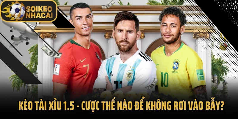 Kèo Tài Xỉu 1.5 – Cược Thế Nào Để Không Rơi Vào Bẫy?