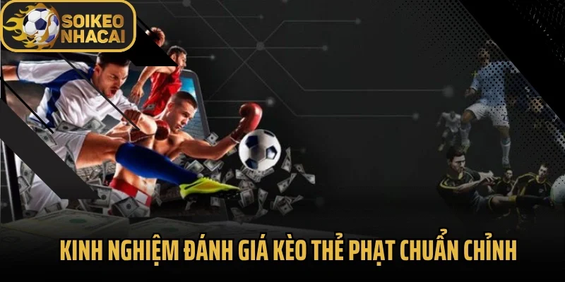 Kinh nghiệm đánh giá kèo thẻ phạt chuẩn chỉnh