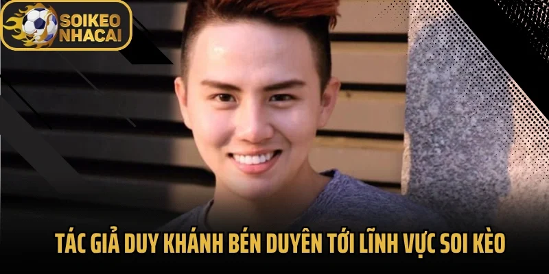 Tác giả Duy Khánh bén duyên tới lĩnh vực soi kèo