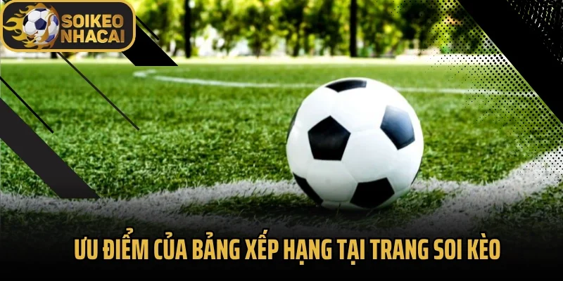 Ưu điểm của bảng xếp hạng tại trang soi kèo