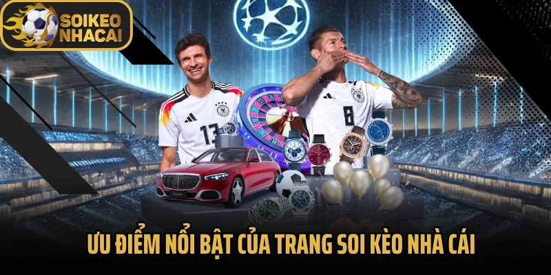Ưu điểm nổi bật của trang Soi kèo nhà cái